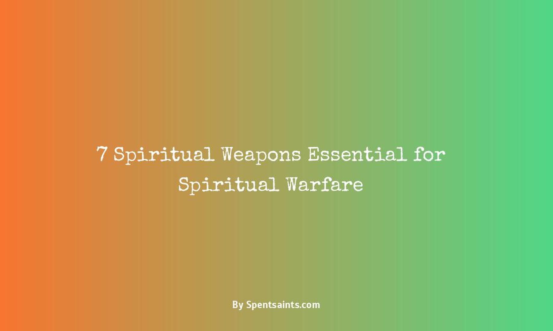 7 spiritual weapons necessary for spiritual warfare