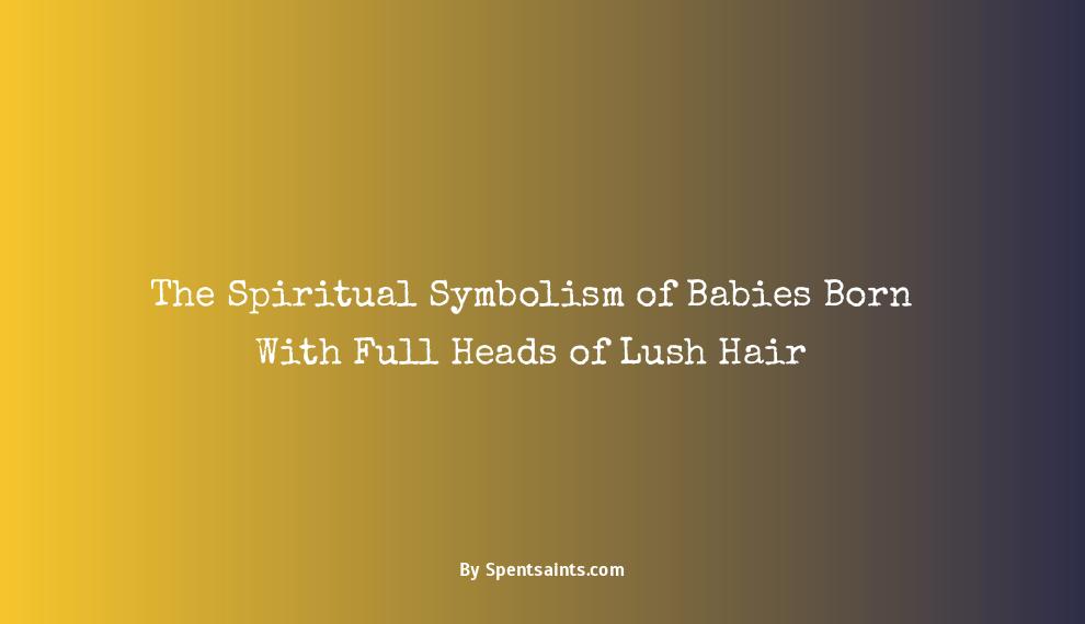baby born with full head of hair spiritual meaning