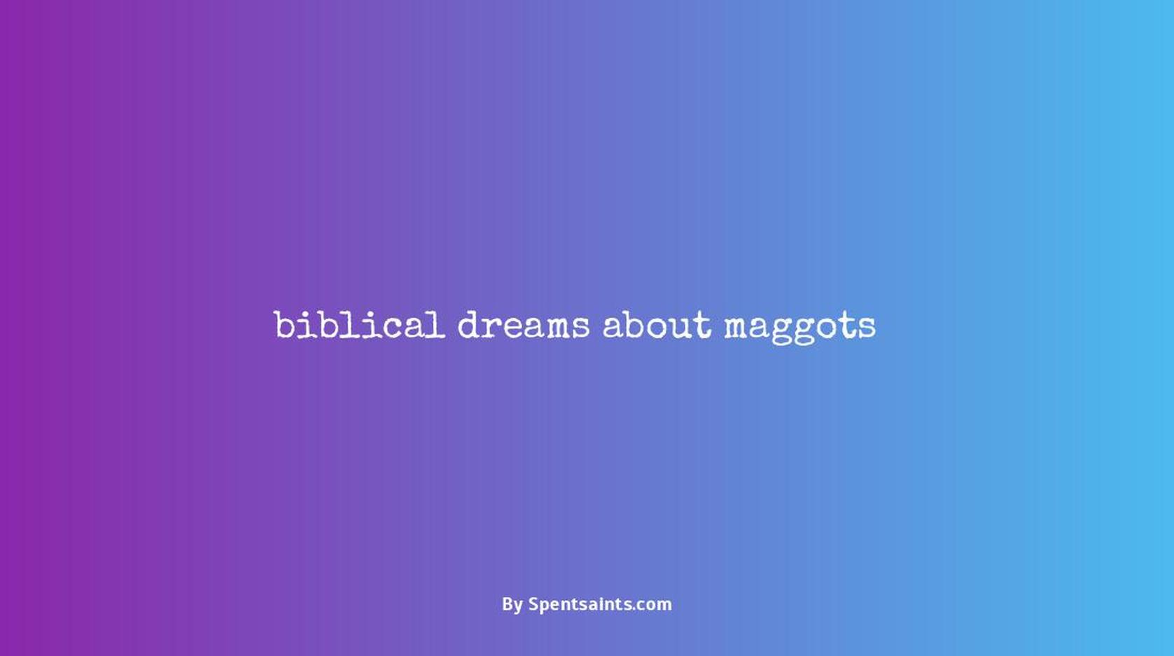 biblical dreams about maggots