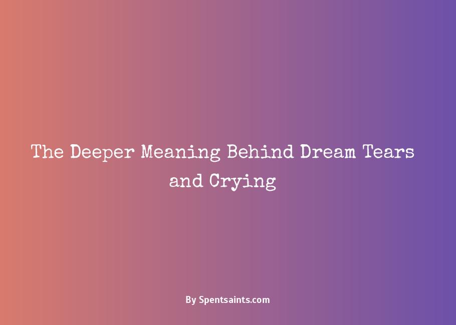 The Deeper Meaning Behind Dream Tears and Crying - Spent Saints