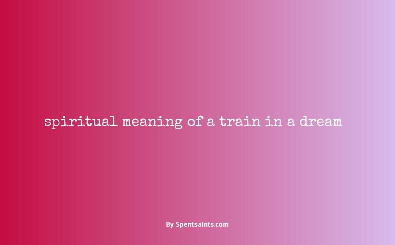 spiritual meaning of a train in a dream